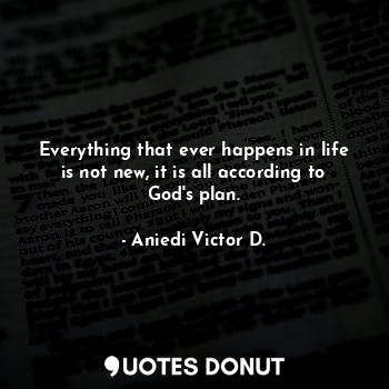 Everything that ever happens in life is not new, it is all according to God's plan.