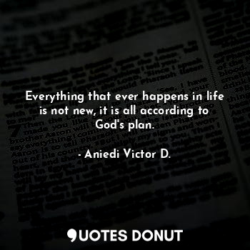  Everything that ever happens in life is not new, it is all according to God's pl... - Aniedi Victor D. - Quotes Donut