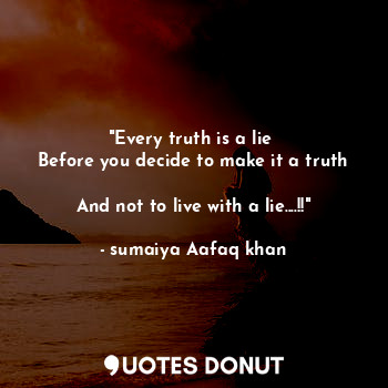  "Every truth is a lie 
Before you decide to make it a truth 
And not to live wit... - sumaiya Aafaq khan - Quotes Donut