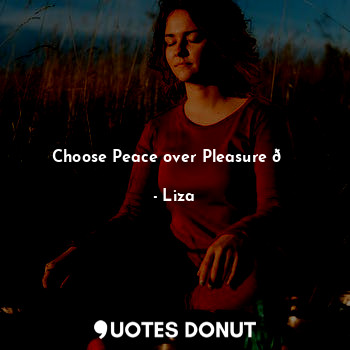  Choose Peace over Pleasure ?... - Liza - Quotes Donut