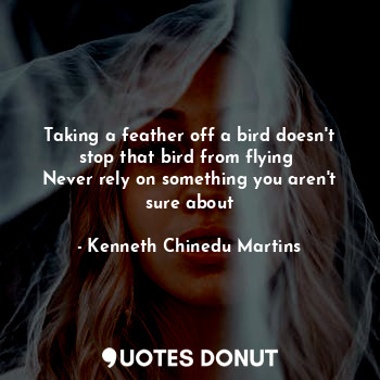 Taking a feather off a bird doesn't stop that bird from flying 
Never rely on something you aren't sure about