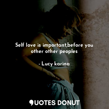  Self love is important,before you other other peoples... - Lucy karina - Quotes Donut