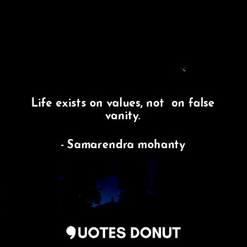  Life exists on values, not  on false vanity.... - Samarendra mohanty - Quotes Donut