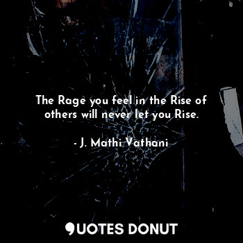 The Rage you feel in the Rise of others will never let you Rise.