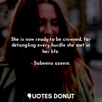  She is now ready to be crowned, for detangling every hurdle she met in her life.... - Sabeena azeem. - Quotes Donut