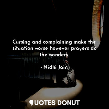  Cursing and complaining make the situation worse however prayers do the wonders.... - Nidhi Jain - Quotes Donut