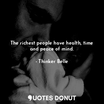  The richest people have health, time and peace of mind.... - Thinker Belle - Quotes Donut