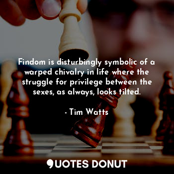  Findom is disturbingly symbolic of a warped chivalry in life where the struggle ... - Tim Watts - Quotes Donut