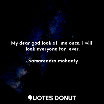  My dear god look at  me once, I will  look everyone for  ever.... - Samarendra mohanty - Quotes Donut