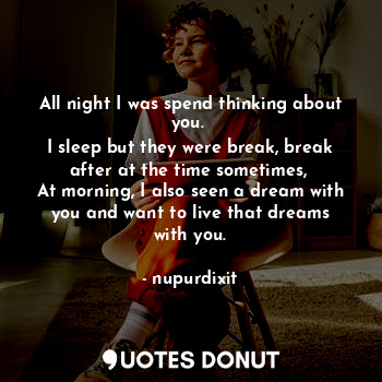  All night I was spend thinking about you. 
I sleep but they were break, break af... - nupurdixit - Quotes Donut