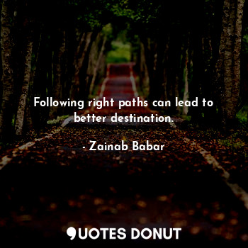  Following right paths can lead to better destination.... - Zainab Babar - Quotes Donut