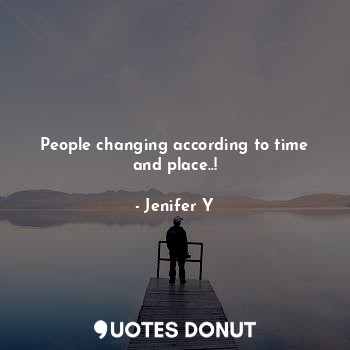  People changing according to time and place..!... - Jenifer Y - Quotes Donut