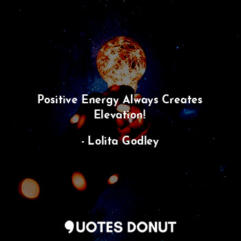 Positive Energy Always Creates Elevation!