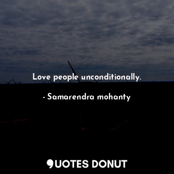 Love people unconditionally.