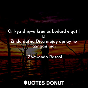  Or kya shiqwa kruu us bedard e qatil ki
Zinda dafna Diya mujay apnay he aangan m... - Zamrooda Rasool - Quotes Donut