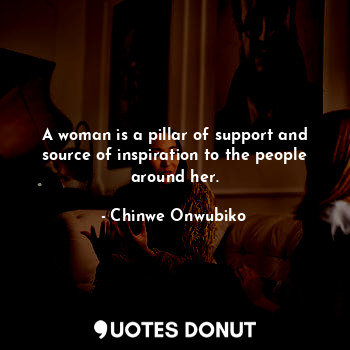  A woman is a pillar of support and source of inspiration to the people around he... - Chinwe Onwubiko - Quotes Donut