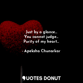  Just by a glance...
You cannot judge...
Purity of my heart...... - Apeksha Chunarkar - Quotes Donut