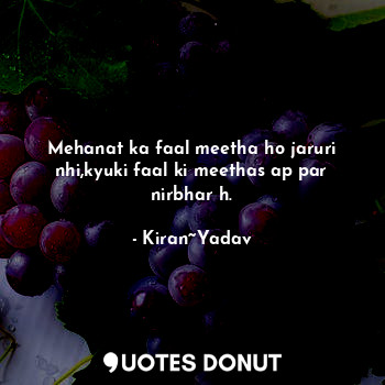  Mehanat ka faal meetha ho jaruri nhi,kyuki faal ki meethas ap par nirbhar h.... - Kiran~Yadav - Quotes Donut