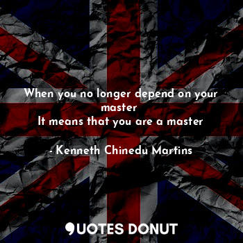 When you no longer depend on your master 
It means that you are a master