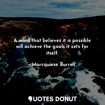  A mind that believes it is possible will achieve the goals it sets for itself.... - Marcquiese Burrell - Quotes Donut