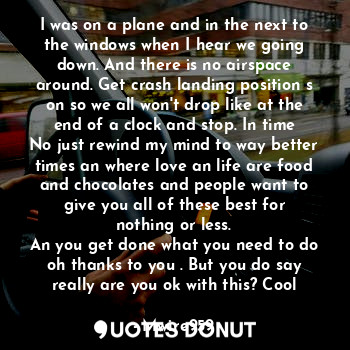  I was on a plane and in the next to the windows when I hear we going down. And t... - Mwire959 - Quotes Donut