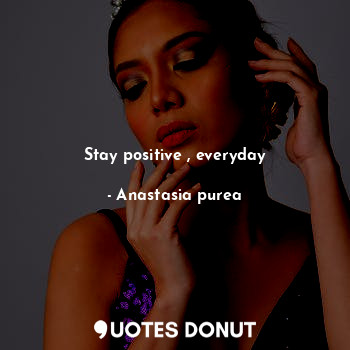 Stay positive , everyday