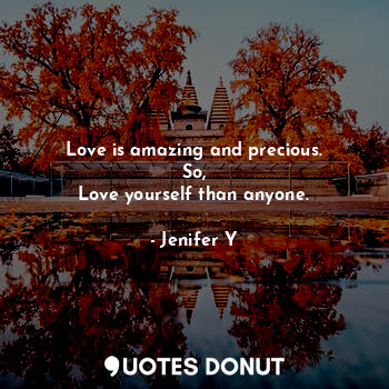  Love is amazing and precious.
So,
Love yourself than anyone.... - Jenifer Y - Quotes Donut