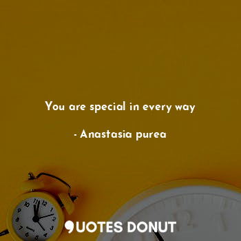  You are special in every way... - Anastasia purea - Quotes Donut