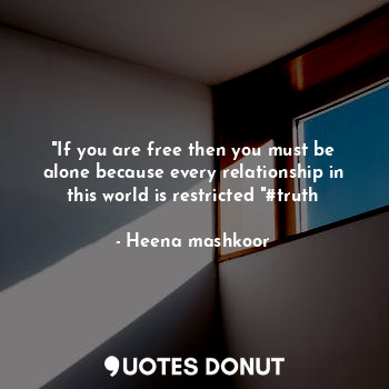  "If you are free then you must be alone because every relationship in this world... - Heena mashkoor - Quotes Donut
