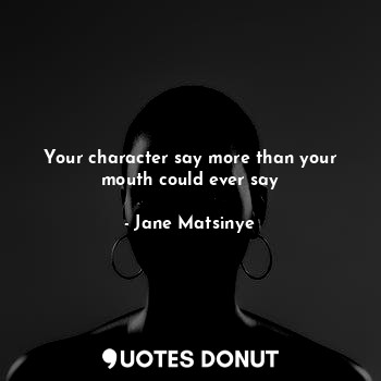  Your character say more than your mouth could ever say... - Jane Matsinye - Quotes Donut