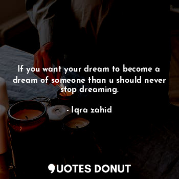 If you want your dream to become a dream of someone than u should never stop dreaming.