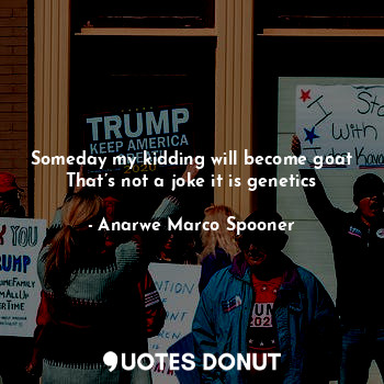  Someday my kidding will become goat
That’s not a joke it is genetics... - Anarwe Marco Spooner - Quotes Donut