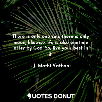  There is only one sun; there is only moon; likewise life is also onetime offer b... - J. Mathi Vathani - Quotes Donut