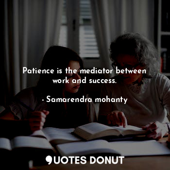  Patience is the mediator between work and success.... - Samarendra mohanty - Quotes Donut