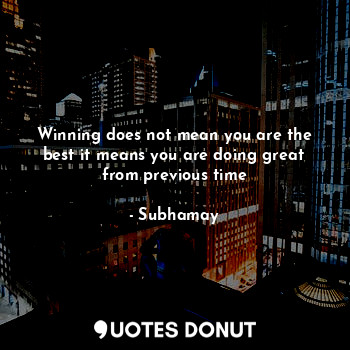  Winning does not mean you are the best it means you are doing great from previou... - Subhamay - Quotes Donut