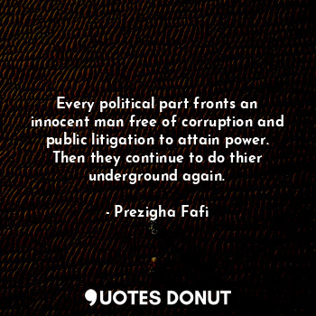  Every political part fronts an innocent man free of corruption and public litiga... - Prezigha Fafi - Quotes Donut