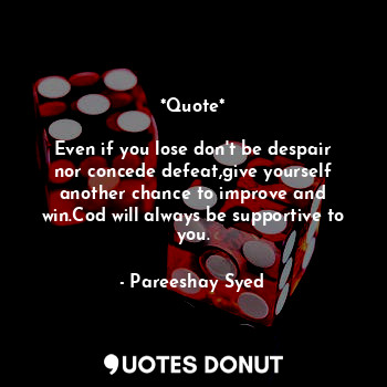  *Quote*

Even if you lose don't be despair nor concede defeat,give yourself anot... - Pareeshay Syed - Quotes Donut
