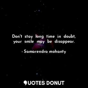  Don't  stay  long  time  in  doubt, your  smile  may  be  disappear.... - Samarendra mohanty - Quotes Donut