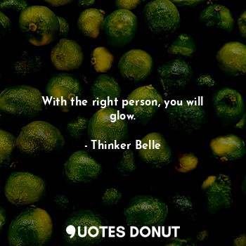  With the right person, you will glow.... - Thinker Belle - Quotes Donut
