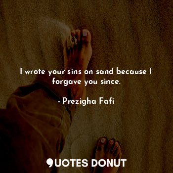  I wrote your sins on sand because I forgave you since.... - Prezigha Fafi - Quotes Donut