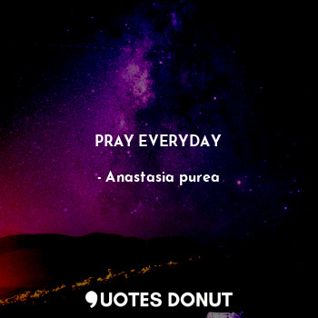  PRAY EVERYDAY... - Anastasia purea - Quotes Donut