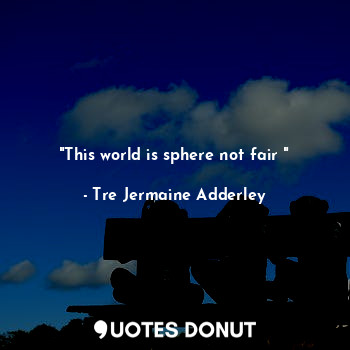  "This world is sphere not fair "... - Tre Jermaine Adderley - Quotes Donut