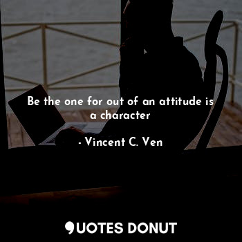 Be the one for out of an attitude is a character