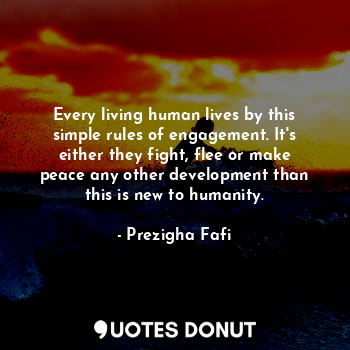  Every living human lives by this simple rules of engagement. It's either they fi... - Prezigha Fafi - Quotes Donut