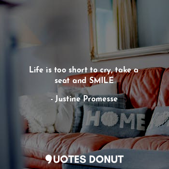  Life is too short to cry, take a seat and SMILE... - Justine Promesse - Quotes Donut