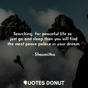  Searching  for peaceful life so   just go and sleep then you will find the most ... - Shasmitha - Quotes Donut