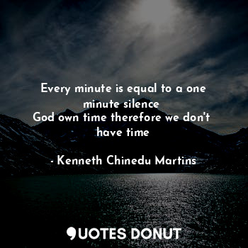  Every minute is equal to a one minute silence 
God own time therefore we don't  ... - Kenneth Chinedu Martins - Quotes Donut