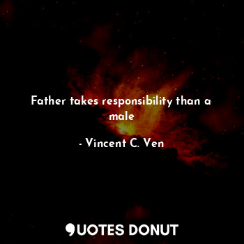 Father takes responsibility than a male