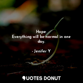  Hope:
Everything will be normal in one day.... - Jenifer Y - Quotes Donut