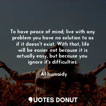  To have peace of mind; live with any problem you have no solution to as if it do... - Al-humaidy - Quotes Donut